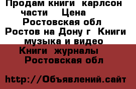 Продам книги. карлсон 3 части. › Цена ­ 100 - Ростовская обл., Ростов-на-Дону г. Книги, музыка и видео » Книги, журналы   . Ростовская обл.